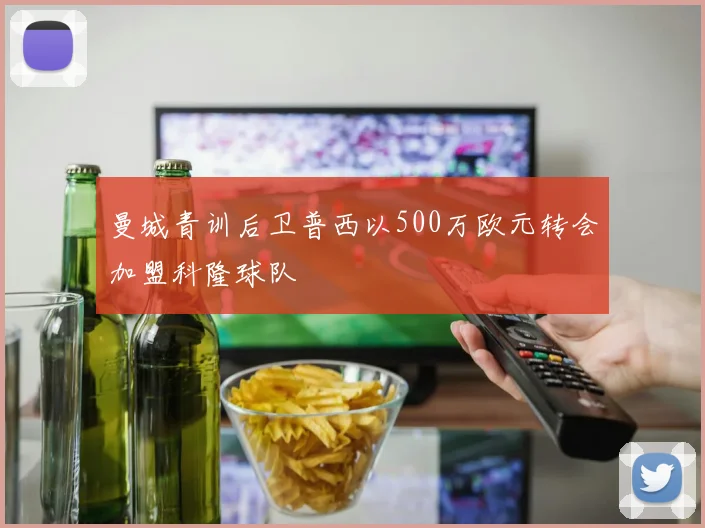 曼城青训后卫普西以500万欧元转会加盟科隆球队