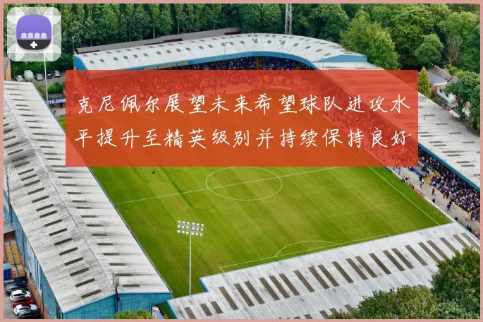 克尼佩尔展望未来希望球队进攻水平提升至精英级别并持续保持良好状态