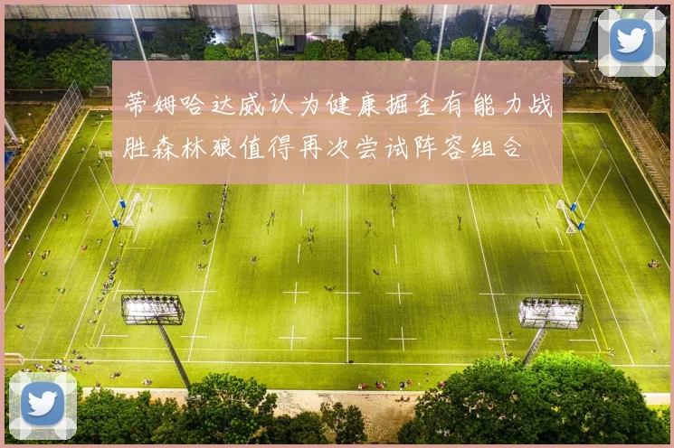 蒂姆哈达威认为健康掘金有能力战胜森林狼值得再次尝试阵容组合