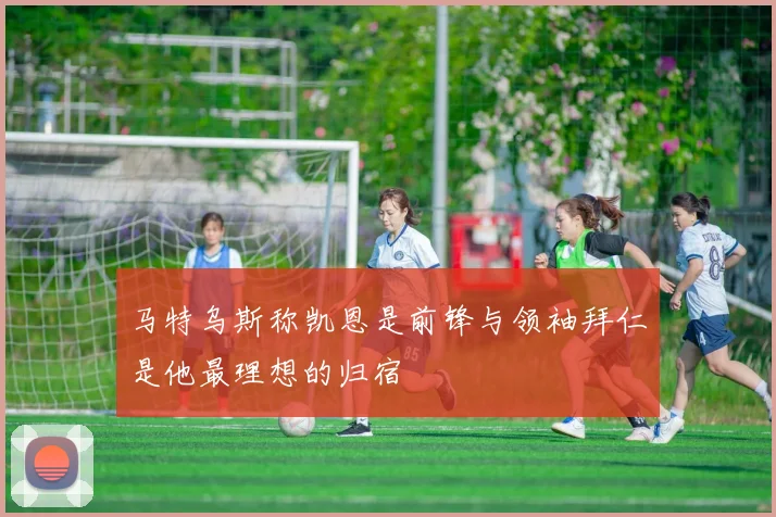 马特乌斯称凯恩是前锋与领袖拜仁是他最理想的归宿