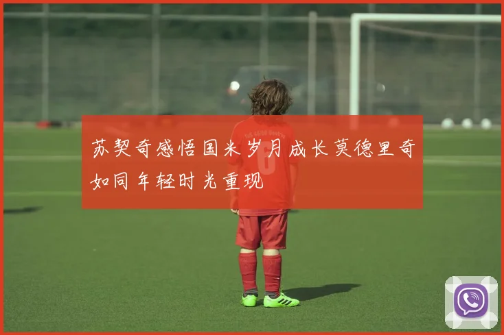 苏契奇感悟国米岁月成长莫德里奇如同年轻时光重现