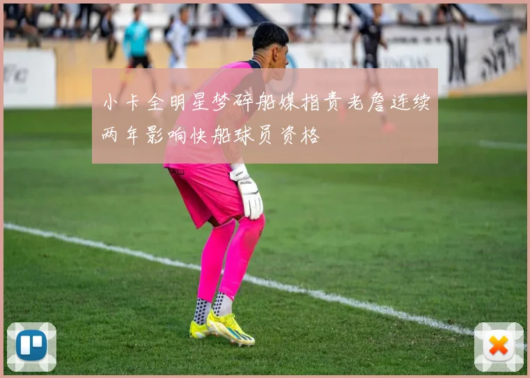 小卡全明星梦碎船媒指责老詹连续两年影响快船球员资格