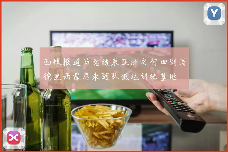 西媒报道马竞结束亚洲之行回到马德里西蒙尼未随队抵达训练基地