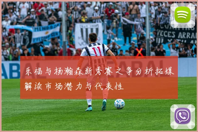 乐福与杨瀚森新秀赛之争分析拓媒解读市场潜力与代表性