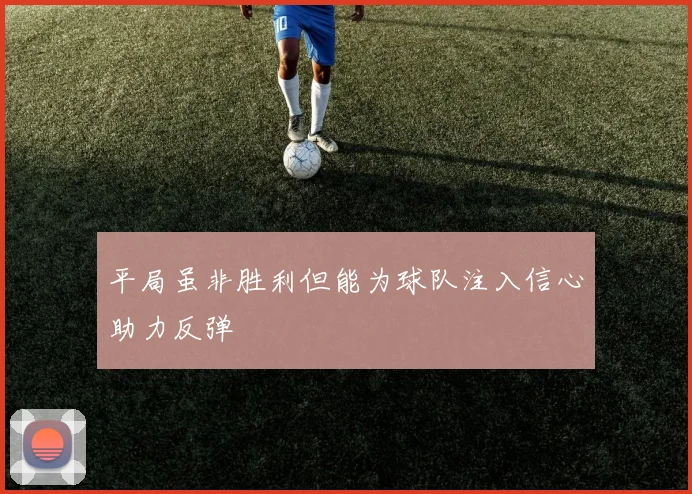 平局虽非胜利但能为球队注入信心助力反弹