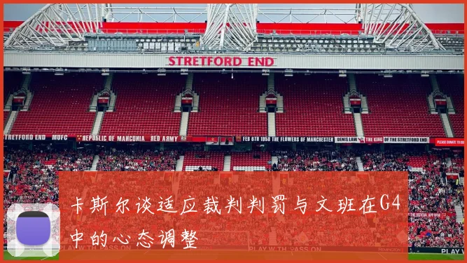 卡斯尔谈适应裁判判罚与文班在G4中的心态调整