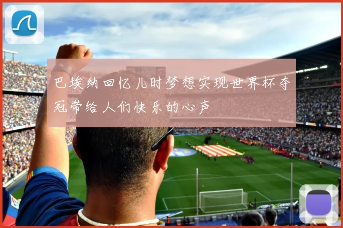 巴埃纳回忆儿时梦想实现世界杯夺冠带给人们快乐的心声