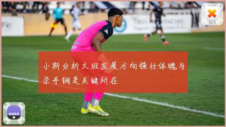 小斯分析文班发展方向强壮体魄与杀手锏是关键所在